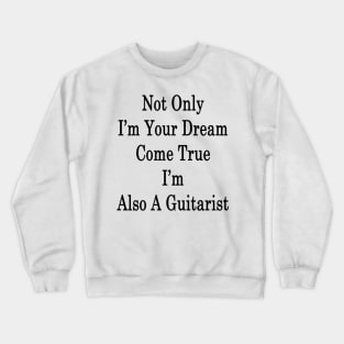 Not Only I'm Your Dream Come True I'm Also A Guitarist Crewneck Sweatshirt